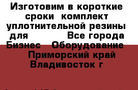 Изготовим в короткие сроки  комплект уплотнительной резины для XRB 6,  - Все города Бизнес » Оборудование   . Приморский край,Владивосток г.